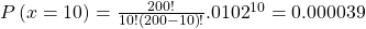 P\left(x=10\right)=\frac{200!}{10!\left(200-10\right)!}×{.0102}^{10}=0.000039