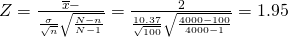 Rendered by QuickLaTeX.com Z=\frac{\overline{x}-µ}{\frac{\sigma }{\sqrt{n}}·\sqrt{\frac{N-n}{N-1}}}=\frac{±2}{\frac{10.37}{\sqrt{100}}·\sqrt{\frac{4000-100}{4000-1}}}=±1.95