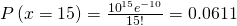 Rendered by QuickLaTeX.com P\left(x=15\right)=\frac{{10}^{15}{e}^{-10}}{15!}=0.0611