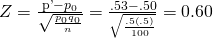 Rendered by QuickLaTeX.com Z=\frac{\mathrm{p\text{'}}-{p}_{0}}{\sqrt{\frac{{p}_{0}{q}_{0}}{n}}}=\frac{.53-.50}{\sqrt{\frac{.5\left(.5\right)}{100}}}=0.60