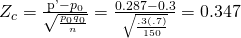 Rendered by QuickLaTeX.com {Z}_{c}=\frac{\mathrm{p\text{'}}-{p}_{0}}{\sqrt{\frac{{p}_{0}{q}_{0}}{n}}}=\frac{0.287-0.3}{\sqrt{\frac{.3\left(.7\right)}{150}}}=0.347