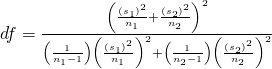 Rendered by QuickLaTeX.com df=\frac{{\left(\frac{{\left({s}_{1}\right)}^{2}}{{n}_{1}}+\frac{{\left({s}_{2}\right)}^{2}}{{n}_{2}}\right)}^{2}}{\left(\frac{1}{{n}_{1}-1}\right){\left(\frac{{\left({s}_{1}\right)}^{2}}{{n}_{1}}\right)}^{2}+\left(\frac{1}{{n}_{2}-1}\right){\left(\frac{{\left({s}_{2}\right)}^{2}}{{n}_{2}}\right)}^{2}}