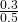 \frac{\text{0}\text{.3}}{\text{0}\text{.5}}