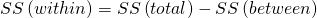 Rendered by QuickLaTeX.com SS\left(within\right)=SS\left(total\right)-SS\left(between\right)