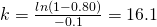 k=\frac{ln\left(1-0.80\right)}{-0.1}=16.1
