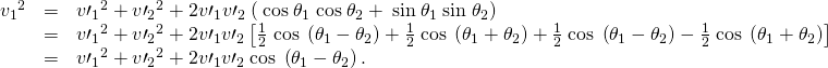 \begin{array}{lll}{{v}_{1}}^{2}& =& {{v\prime }_{1}}^{2}+{{v\prime }_{2}}^{2}+2{{v\prime }_{1}}^{}{{v\prime }_{2}}^{}\left(\phantom{\rule{0.25em}{0ex}}\text{cos}\phantom{\rule{0.25em}{0ex}}{\theta }_{1}\phantom{\rule{0.25em}{0ex}}\text{cos}\phantom{\rule{0.25em}{0ex}}{\theta }_{2}+\phantom{\rule{0.25em}{0ex}}\text{sin}\phantom{\rule{0.25em}{0ex}}{\theta }_{1}\phantom{\rule{0.25em}{0ex}}\text{sin}\phantom{\rule{0.25em}{0ex}}{\theta }_{2}\right)\\ & =& {{v\prime }_{1}}^{2}+{{v\prime }_{2}}^{2}+2{v\prime }_{1}{v\prime }_{2}\left[\frac{1}{2}\phantom{\rule{0.25em}{0ex}}\text{cos}\phantom{\rule{0.25em}{0ex}}\left({\theta }_{1}-{\theta }_{2}\right)+\frac{1}{2}\phantom{\rule{0.25em}{0ex}}\text{cos}\phantom{\rule{0.25em}{0ex}}\left({\theta }_{1}+{\theta }_{2}\right)+\frac{1}{2}\phantom{\rule{0.25em}{0ex}}\text{cos}\phantom{\rule{0.25em}{0ex}}\left({\theta }_{1}-{\theta }_{2}\right)-\frac{1}{2}\phantom{\rule{0.25em}{0ex}}\text{cos}\phantom{\rule{0.25em}{0ex}}\left({\theta }_{1}+{\theta }_{2}\right)\right]\\ & =& {{v\prime }_{1}}^{2}+{{v\prime }_{2}}^{2}+2{v\prime }_{1}{v\prime }_{2}\phantom{\rule{0.25em}{0ex}}\text{cos}\phantom{\rule{0.25em}{0ex}}\left({\theta }_{1}-{\theta }_{2}\right).\end{array}