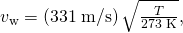 Rendered by QuickLaTeX.com {v}_{\text{w}}=\left(\text{331}\phantom{\rule{0.25em}{0ex}}\text{m/s}\right)\sqrt{\frac{T}{\text{273}\phantom{\rule{0.25em}{0ex}}\text{K}}},