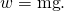 Rendered by QuickLaTeX.com w=\text{mg}.