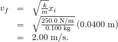 \begin{array}{lll}{v}_{f}& =& \sqrt{\frac{k}{m}}{x}_{i}\\ & =& \sqrt{\frac{\text{250}\text{.0 N/m}}{\text{0.100 kg}}}\left(\text{0.0400 m}\right)\\ & =& \text{2.00 m/s.}\end{array}