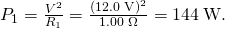 Rendered by QuickLaTeX.com {P}_{1}=\frac{{V}^{2}}{{R}_{1}}=\frac{\left(\text{12}\text{.}0\phantom{\rule{0.25em}{0ex}}\text{V}{\right)}^{2}}{1\text{.}\text{00}\phantom{\rule{0.25em}{0ex}}\Omega }=\text{144}\phantom{\rule{0.25em}{0ex}}\text{W}.