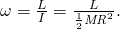 \omega =\frac{L}{I}=\frac{L}{\frac{1}{2}{\mathit{MR}}^{2}}.