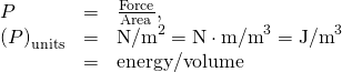 \begin{array}{lll}P& =& \frac{\text{Force}}{\text{Area}},\\ \left(P{\right)}_{\text{units}}& =& {\text{N/m}}^{2}=\text{N}\cdot {\text{m/m}}^{3}={\text{J/m}}^{3}\\ & =& \text{energy/volume}\end{array}