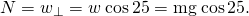 Rendered by QuickLaTeX.com N={w}_{\perp }=w\phantom{\rule{0.25em}{0ex}}\text{cos}\phantom{\rule{0.15em}{0ex}}\text{25º}=\text{mg}\phantom{\rule{0.25em}{0ex}}\text{cos}\phantom{\rule{0.15em}{0ex}}\text{25º}.