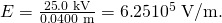 Rendered by QuickLaTeX.com E=\frac{\text{25}\text{.}\text{0 kV}}{0\text{.}\text{0400 m}}=6\text{.}\text{25}×{\text{10}}^{5}\phantom{\rule{0.25em}{0ex}}\text{V/m}.