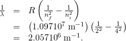 \begin{array}{lll}\frac{1}{\lambda }& =& R\left(\frac{1}{{n}_{f}^{2}}-\frac{1}{{n}_{i}^{2}}\right)\\ & =& \left(\text{1.097}×{\text{10}}^{7}\phantom{\rule{0.25em}{0ex}}{\text{m}}^{-1}\right)\left(\frac{1}{{2}^{2}}-\frac{1}{{4}^{2}}\right)\\ & =& \text{2.057}×{\text{10}}^{6}\phantom{\rule{0.25em}{0ex}}{\text{m}}^{-1}\text{.}\end{array}