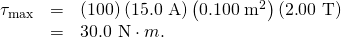 Rendered by QuickLaTeX.com \begin{array}{lll}{\tau }_{\text{max}}& =& \left(\text{100}\right)\left(\text{15.0 A}\right)\left(\text{0.100}\phantom{\rule{0.25em}{0ex}}{\text{m}}^{2}\right)\left(2\text{.}\text{00 T}\right)\\ & =& \text{30.0 N}\cdot m.\end{array}