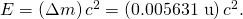 E=\left(\Delta m\right){c}^{2}=\left(0\text{.005631 u}\right){c}^{2}.
