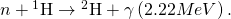 n+{}^{1}\text{H}\to {}^{2}\text{H}+\gamma      \left(2.22 MeV\right).