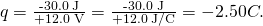 Rendered by QuickLaTeX.com q=\frac{\text{-30.0 J}}{\text{+12.0 V}}=\frac{\text{-30.0 J}}{\text{+12.0 J/C}}=-2.50 C.