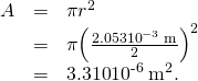 \begin{array}{lll}A& =& \pi {r}^{2}\\ & =& \pi {\left(\frac{2.053×{\text{10}}^{-3}\phantom{\rule{0.25em}{0ex}}\text{m}}{2}\right)}^{2}\\ & =& \text{3.310}×{\text{10}}^{\text{-6}}\phantom{\rule{0.25em}{0ex}}{\text{m}}^{2}\text{.}\end{array}