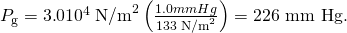 Rendered by QuickLaTeX.com {P}_{\text{g}}=3\text{.}0×{\text{10}}^{4}\phantom{\rule{0.25em}{0ex}}{\text{N/m}}^{2}\left(\frac{1.0 mm Hg}{\text{133}\phantom{\rule{0.25em}{0ex}}{\text{N/m}}^{2}}\right)=\text{226 mm Hg.}