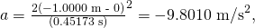 Rendered by QuickLaTeX.com a=\frac{2\left(-1\text{.}\text{0000 m - 0}\right)}{\left(0\text{.}\text{45173 s}{\right)}^{2}}=-9\text{.}{\text{8010 m/s}}^{2},