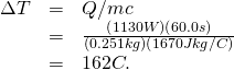 \begin{array}{lll}\Delta T& =& Q/mc\\ & =& \frac{\left(1130 W\right)\left(60.0 s\right)}{\left(0.251 kg\right)\left(1670 J·kg/ºC\right)}\\ & =& 162ºC.\end{array}
