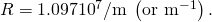 R=1\text{.}\text{097}×{\text{10}}^{7}/\text{m}\phantom{\rule{0.25em}{0ex}}\left({\text{or m}}^{-1}\right).