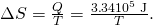 Rendered by QuickLaTeX.com \Delta S=\frac{Q}{T}=\frac{3\text{.}\text{34}×{\text{10}}^{5}\phantom{\rule{0.25em}{0ex}}\text{J}}{T}\text{.}