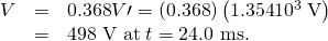 Rendered by QuickLaTeX.com \begin{array}{lll}V\text{′′}& =& \text{0.368}V\prime =\left(\text{0.368}\right)\left(\text{1.354}×{\text{10}}^{3}\phantom{\rule{0.25em}{0ex}}\text{V}\right)\\ & =& \text{498 V at}\phantom{\rule{0.25em}{0ex}}t=\text{24}\text{.0 ms.}\end{array}