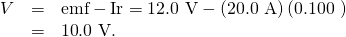 Rendered by QuickLaTeX.com \begin{array}{lll}V& =& \text{emf}-\text{Ir}=\text{12.0 V}-\left(\text{20.0 A}\right)\left(\text{0.100 Ω}\right)\\ & =& \text{10}\text{.}\text{0 V.}\end{array}
