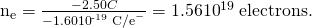 Rendered by QuickLaTeX.com {\text{n}}_{\text{e}}=\frac{-2.50 C}{-1.60×{\text{10}}^{\text{-19}}\phantom{\rule{0.25em}{0ex}}{\text{C/e}}^{-}}=1.56×{\text{10}}^{\text{19}}\phantom{\rule{0.25em}{0ex}}\text{electrons.}