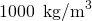 \text{1000}\phantom{\rule{0.25em}{0ex}}\phantom{\rule{0.25em}{0ex}}{\text{kg/m}}^{3}