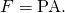 Rendered by QuickLaTeX.com F=\text{PA}.