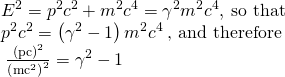 \begin{array}{l}{E}^{2}={p}^{2}{c}^{2}+{m}^{2}{c}^{4}={\gamma }^{2}{m}^{2}{c}^{4},\phantom{\rule{0.25em}{0ex}}\text{so that}\\ {p}^{2}{c}^{2}=\left({\gamma }^{2}-1\right){m}^{2}{c}^{4}\phantom{\rule{0.25em}{0ex}}\text{, and therefore}\\ \phantom{\rule{0.25em}{0ex}}\frac{{\left(\text{pc}\right)}^{2}}{{\left({\mathit{\text{mc}}}^{2}\right)}^{2}}={\gamma }^{2}-1\end{array}