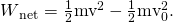 W{}_{\text{net}}\text{}=\frac{1}{2}{\text{mv}}^{2}-\frac{1}{2}{\text{mv}}_{0}^{ 2}\text{.}