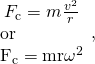 \begin{array}{c}{F}_{\text{c}}=m\frac{{v}^{2}}{r}\\ \begin{array}{}\text{or}\\ {F}_{\text{c}}=\text{mr}{\omega }^{2}\end{array}\end{array},}