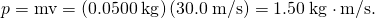 Rendered by QuickLaTeX.com p=\text{mv}=\left(0\text{.}\text{0500}\phantom{\rule{0.25em}{0ex}}\text{kg}\right)\left(\text{30}\text{.}0\phantom{\rule{0.25em}{0ex}}\text{m/s}\right)=1\text{.}\text{50}\phantom{\rule{0.25em}{0ex}}\text{kg}\cdot \text{m/s}.