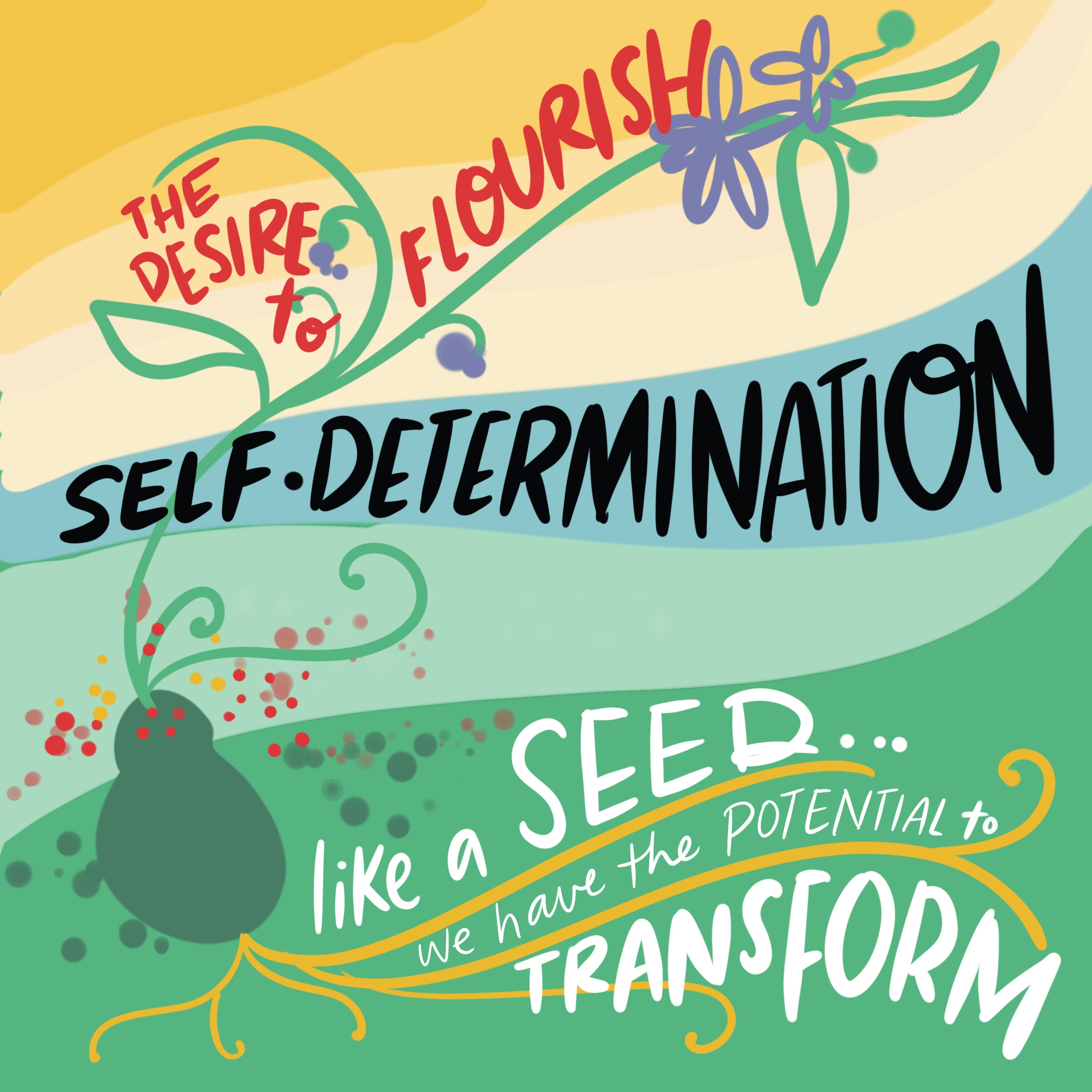 self determination, the desire to flourish like a seed. we have the potential to transform
