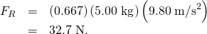 Rendered by QuickLaTeX.com \begin{array}{lll}{F}_{R}& =& \left(0.667\right)\left(\text{5.00 kg}\right)\left(9.80\phantom{\rule{0.25em}{0ex}}{\text{m/s}}^{2}\right)\\ & =& \text{32.7 N.}\end{array}