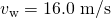 Rendered by QuickLaTeX.com {v}_{\text{w}}=\text{16}\text{.}\text{0 m/s}