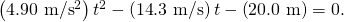Rendered by QuickLaTeX.com \left(4\text{.}\text{90 m/s}{\text{}}^{2}\right){t}^{2}-\left(\text{14}\text{.}\text{3 m/s}\right)t-\left(\text{20.0 m}\right)=0.