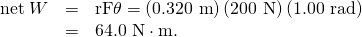 Rendered by QuickLaTeX.com \begin{array}{lll}\text{net}\phantom{\rule{0.25em}{0ex}}W& =& \text{rF}\theta =\left(\text{0.320 m}\right)\left(\text{200 N}\right)\left(\text{1.00 rad}\right)\\ & =& \text{64.0 N}\cdot \text{m.}\end{array}