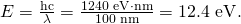 Rendered by QuickLaTeX.com E=\frac{\text{hc}}{\lambda }=\frac{\text{1240 eV}\cdot \text{nm}}{\text{100 nm}}=\text{12}\text{.}\text{4 eV}.