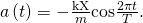 Rendered by QuickLaTeX.com a\left(t\right)=-\frac{\text{kX}}{m}\text{cos}\frac{2\pi t}{T}.