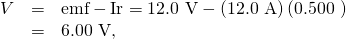 Rendered by QuickLaTeX.com \begin{array}{lll}V& =& \text{emf}-\text{Ir}=\text{12.0 V}-\left(\text{12.0 A}\right)\left(\text{0.500 Ω}\right)\\ & =& \text{6.00 V,}\end{array}