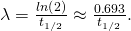 Rendered by QuickLaTeX.com \lambda =\frac{ln\left(2\right)}{{t}_{1/2}}\approx \frac{0\text{.}\text{693}}{{t}_{1/2}}\text{.}