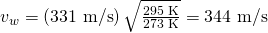 Rendered by QuickLaTeX.com {v}_{w}=\left(\text{331 m/s}\right)\sqrt{\frac{\text{295 K}}{\text{273 K}}}=\text{344 m/s}