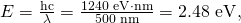 Rendered by QuickLaTeX.com E=\frac{\text{hc}}{\lambda }=\frac{\text{1240 eV}\cdot \text{nm}}{\text{500 nm}}=2\text{.}\text{48 eV},