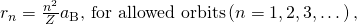 Rendered by QuickLaTeX.com {r}_{n}=\frac{{n}^{2}}{Z}{a}_{\text{B}}\text{, for allowed orbits}\left(n=1,2,3,\dots \right)\text{,}